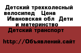 Детский трехколесный велосипед › Цена ­ 3 500 - Ивановская обл. Дети и материнство » Детский транспорт   